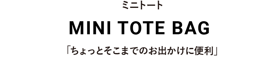 ミニトートシリーズ MINI TOTE BAG 「ちょっとそこまでのお出かけに便利」